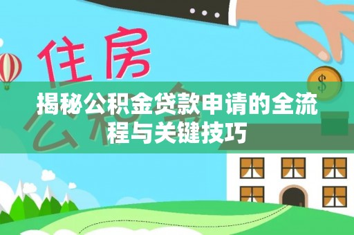 威信揭秘公积金贷款申请的全流程与关键技巧