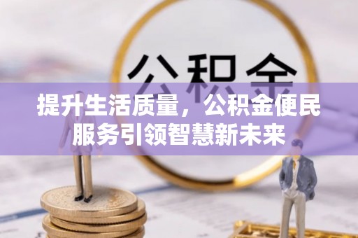 威信提升生活质量，公积金便民服务引领智慧新未来