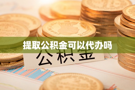 威信提取公积金可以代办吗