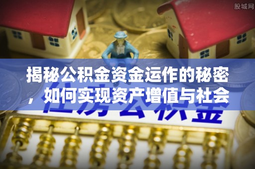 威信揭秘公积金资金运作的秘密，如何实现资产增值与社会福利双赢？