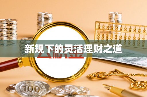 威信新规下的灵活理财之道