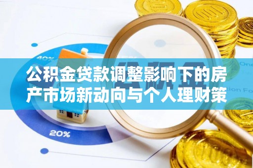 威信公积金贷款调整影响下的房产市场新动向与个人理财策略