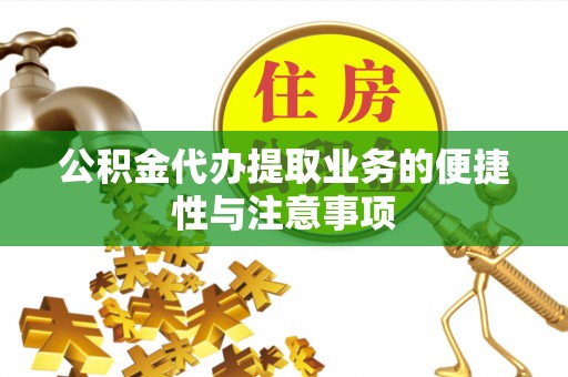 威信公积金代办提取业务的便捷性与注意事项