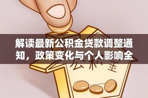 威信解读最新公积金贷款调整通知，政策变化与个人影响全解析