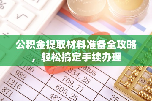 威信公积金提取材料准备全攻略，轻松搞定手续办理