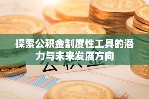 威信探索公积金制度性工具的潜力与未来发展方向
