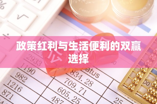 威信政策红利与生活便利的双赢选择
