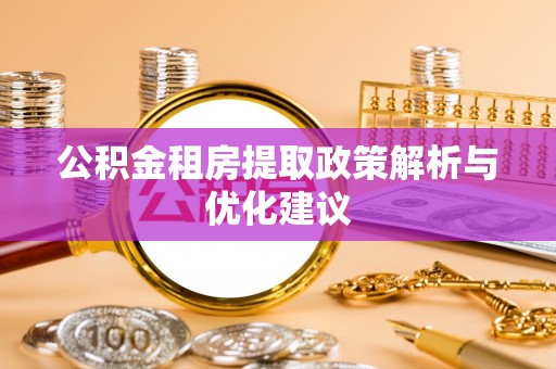 威信公积金租房提取政策解析与优化建议