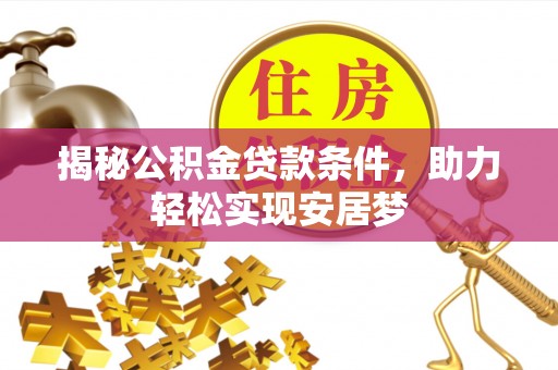 威信揭秘公积金贷款条件，助力轻松实现安居梦