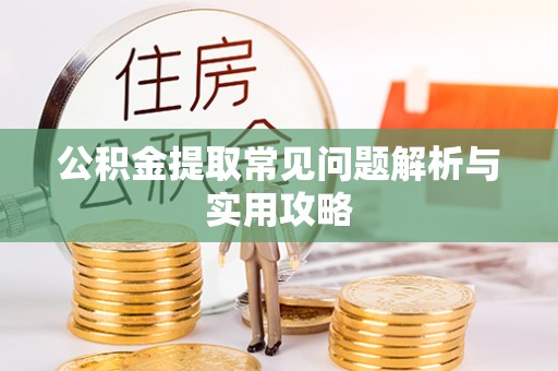 威信公积金提取常见问题解析与实用攻略