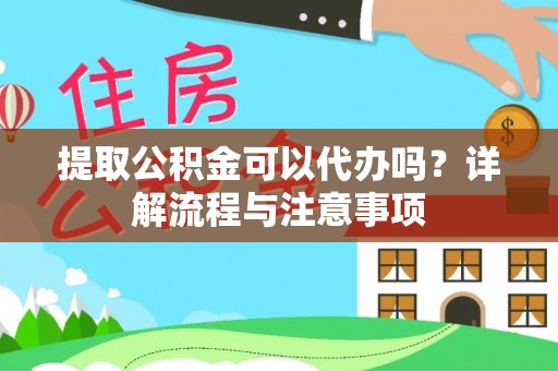 威信提取公积金可以代办吗？详解流程与注意事项