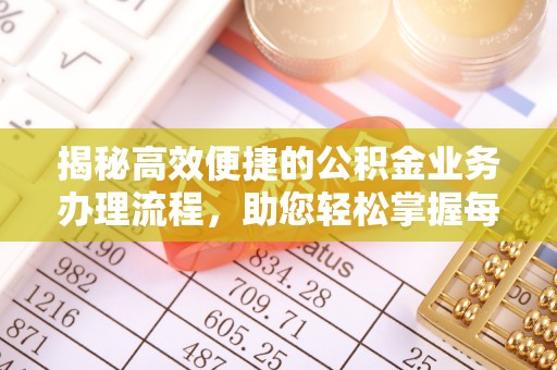 威信揭秘高效便捷的公积金业务办理流程，助您轻松掌握每一步