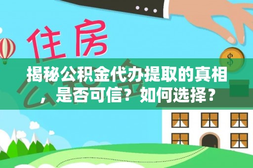 威信揭秘公积金代办提取的真相，是否可信？如何选择？