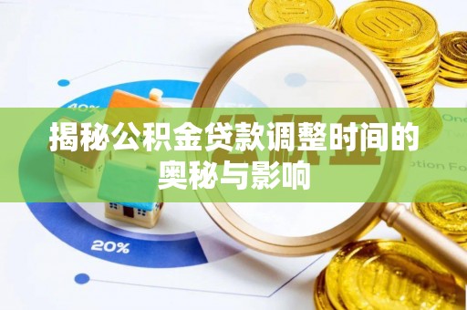 威信揭秘公积金贷款调整时间的奥秘与影响