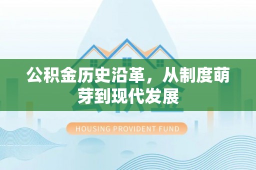 威信公积金历史沿革，从制度萌芽到现代发展