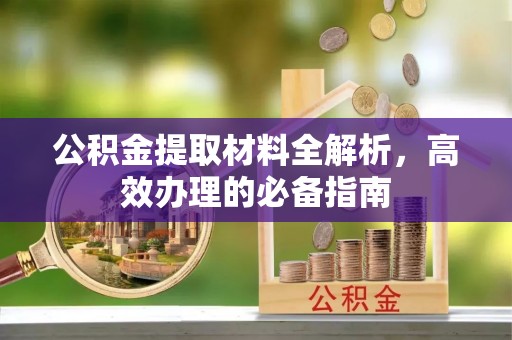 威信公积金提取材料全解析，高效办理的必备指南