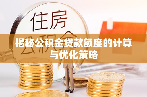 威信揭秘公积金贷款额度的计算与优化策略