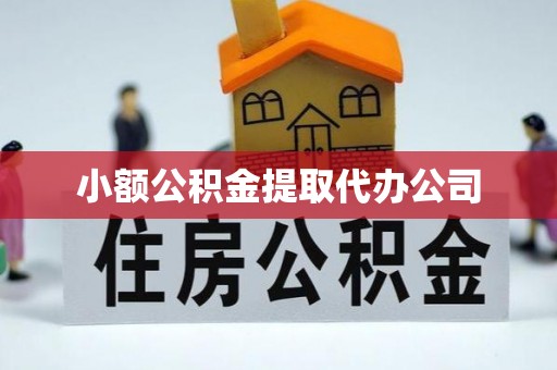 威信小额公积金提取代办公司