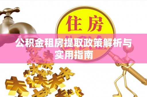 威信公积金租房提取政策解析与实用指南