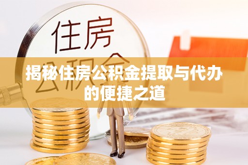 威信揭秘住房公积金提取与代办的便捷之道