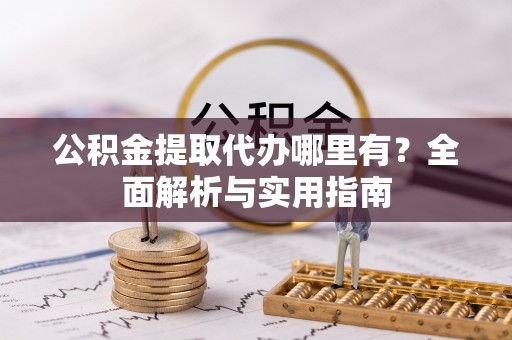 威信公积金提取代办哪里有？全面解析与实用指南