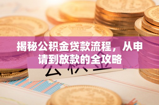 威信揭秘公积金贷款流程，从申请到放款的全攻略