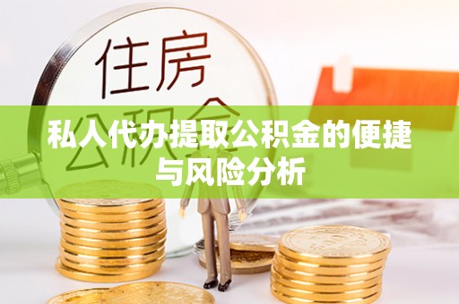 威信私人代办提取公积金的便捷与风险分析