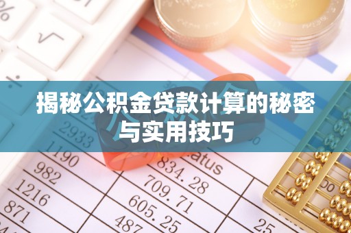 威信揭秘公积金贷款计算的秘密与实用技巧