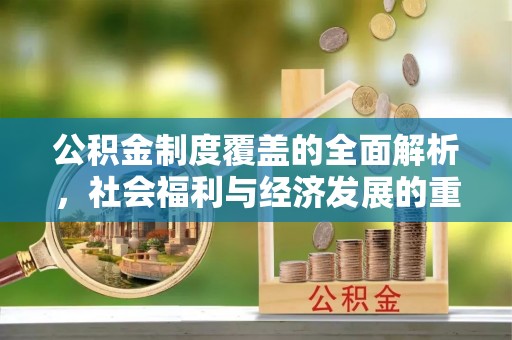 威信公积金制度覆盖的全面解析，社会福利与经济发展的重要纽带