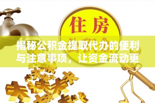 威信揭秘公积金提取代办的便利与注意事项，让资金流动更高效