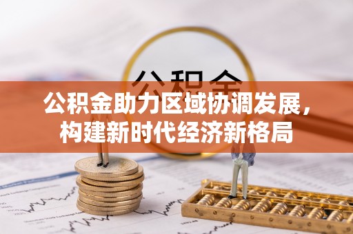 威信公积金助力区域协调发展，构建新时代经济新格局