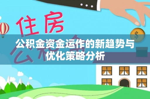 威信公积金资金运作的新趋势与优化策略分析