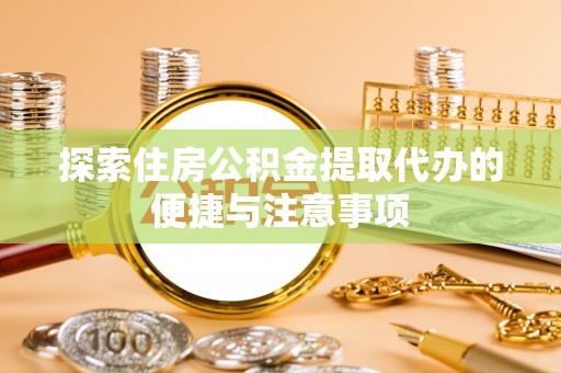 威信探索住房公积金提取代办的便捷与注意事项