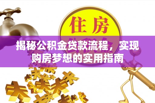 威信揭秘公积金贷款流程，实现购房梦想的实用指南