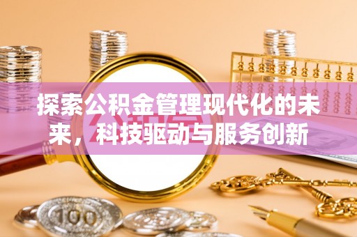 威信探索公积金管理现代化的未来，科技驱动与服务创新