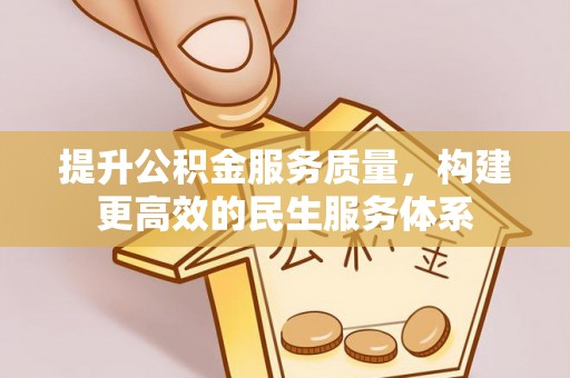 威信提升公积金服务质量，构建更高效的民生服务体系