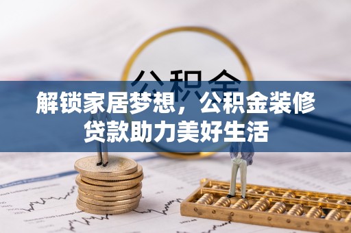 威信解锁家居梦想，公积金装修贷款助力美好生活