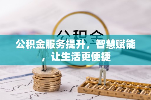 威信公积金服务提升，智慧赋能，让生活更便捷