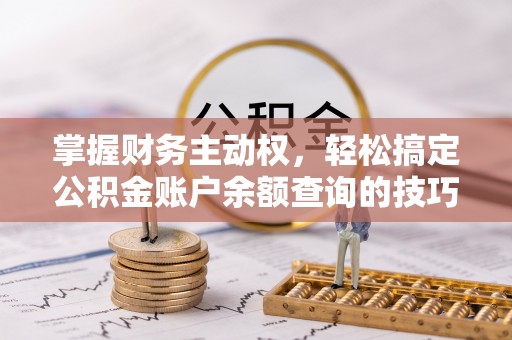威信掌握财务主动权，轻松搞定公积金账户余额查询的技巧与方法