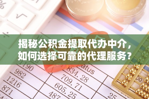威信揭秘公积金提取代办中介，如何选择可靠的代理服务？