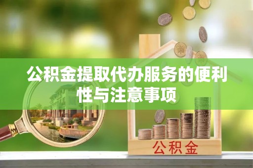 威信公积金提取代办服务的便利性与注意事项