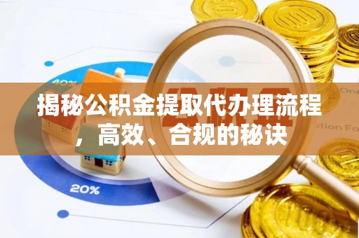 威信揭秘公积金提取代办理流程，高效、合规的秘诀