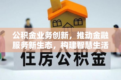 威信公积金业务创新，推动金融服务新生态，构建智慧生活新未来
