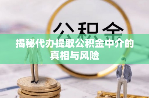 威信揭秘代办提取公积金中介的真相与风险