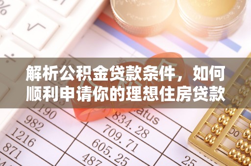 威信解析公积金贷款条件，如何顺利申请你的理想住房贷款