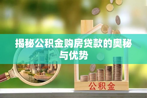 威信揭秘公积金购房贷款的奥秘与优势