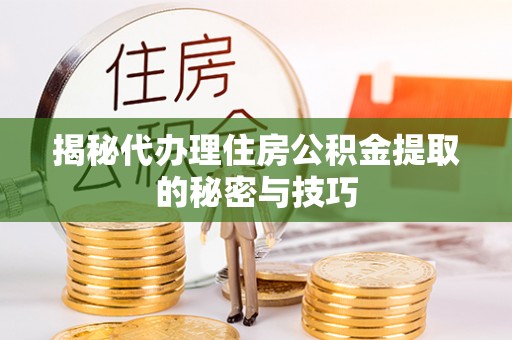 威信揭秘代办理住房公积金提取的秘密与技巧