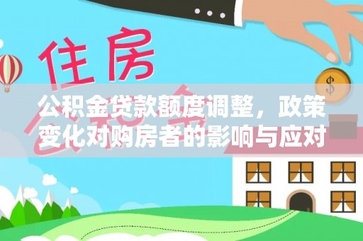 威信公积金贷款额度调整，政策变化对购房者的影响与应对策略