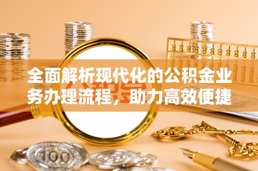 威信全面解析现代化的公积金业务办理流程，助力高效便捷生活