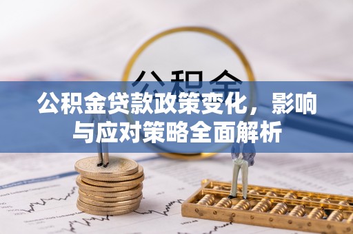 威信公积金贷款政策变化，影响与应对策略全面解析